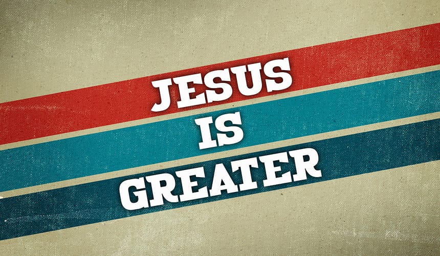 Jesus Is Greater: Faith